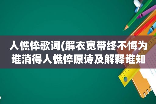 人憔悴歌词(解衣宽带终不悔为谁消得人憔悴原诗及解释谁知道)