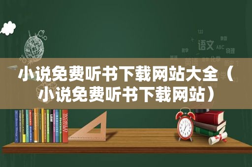 小说免费听书下载网站大全（小说免费听书下载网站）