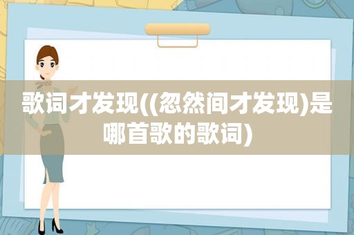 歌词才发现((忽然间才发现)是哪首歌的歌词)