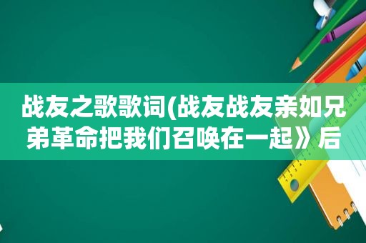 战友之歌歌词(战友战友亲如兄弟革命把我们召唤在一起》后面歌词不知道有知道的吗)