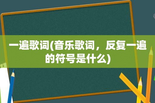 一遍歌词(音乐歌词，反复一遍的符号是什么)