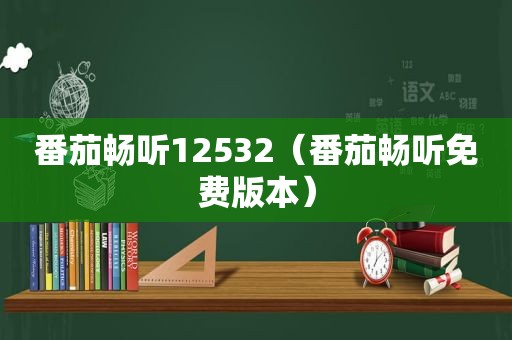 番茄畅听12532（番茄畅听免费版本）