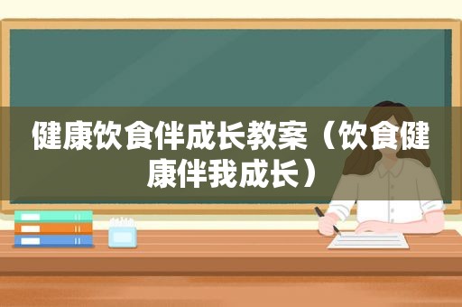 健康饮食伴成长教案（饮食健康伴我成长）