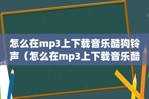 怎么在mp3上下载音乐酷狗 *** （怎么在mp3上下载音乐酷狗）