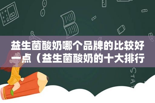 益生菌酸奶哪个品牌的比较好一点（益生菌酸奶的十大排行榜）