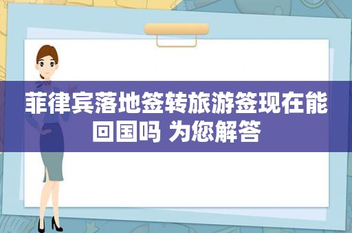 菲律宾落地签转旅游签现在能回国吗 为您解答