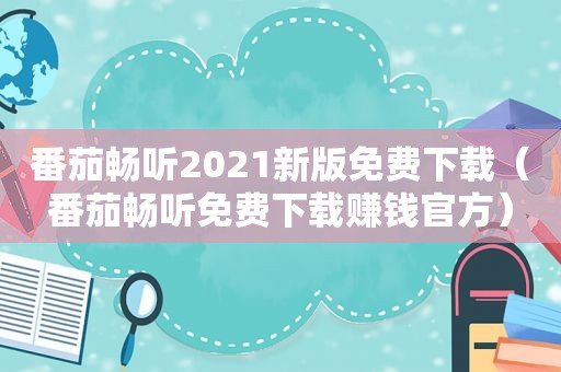 番茄畅听2021新版免费下载（番茄畅听免费下载赚钱官方）