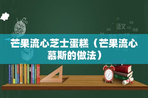 芒果流心芝士蛋糕（芒果流心慕斯的做法）