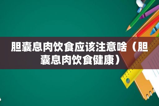 胆囊息肉饮食应该注意啥（胆囊息肉饮食健康）