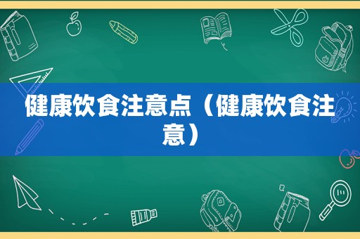 健康饮食注意点（健康饮食注意）