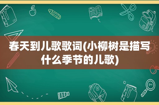 春天到儿歌歌词(小柳树是描写什么季节的儿歌)