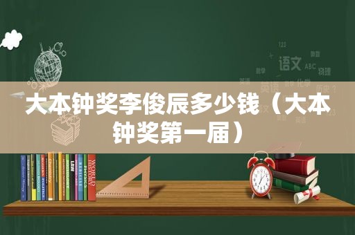 大本钟奖李俊辰多少钱（大本钟奖第一届）