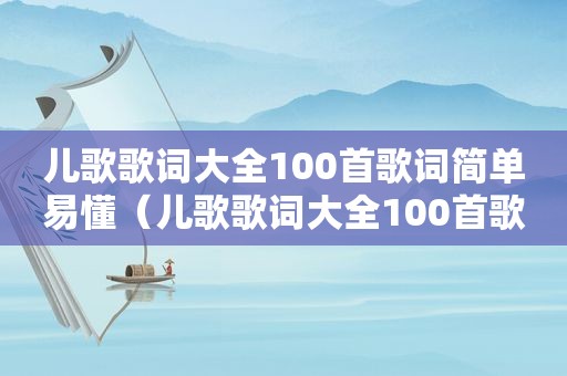 儿歌歌词大全100首歌词简单易懂（儿歌歌词大全100首歌词简单）