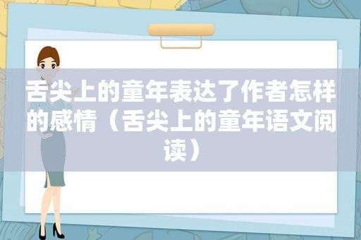 舌尖上的童年表达了作者怎样的感情（舌尖上的童年语文阅读）