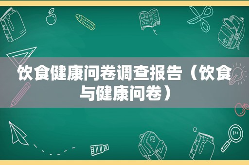 饮食健康问卷调查报告（饮食与健康问卷）