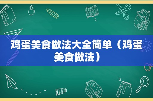 鸡蛋美食做法大全简单（鸡蛋美食做法）