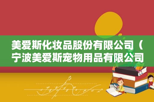 美爱斯化妆品股份有限公司（宁波美爱斯宠物用品有限公司）