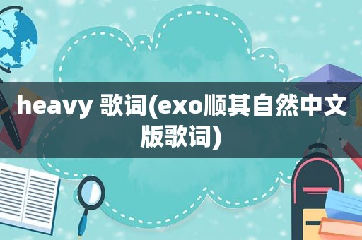 heavy 歌词(exo顺其自然中文版歌词)