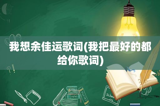 我想余佳运歌词(我把最好的都给你歌词)