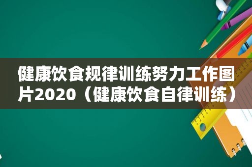 健康饮食规律训练努力工作图片2020（健康饮食自律训练）