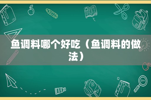 鱼调料哪个好吃（鱼调料的做法）