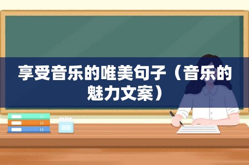 享受音乐的唯美句子（音乐的魅力文案）