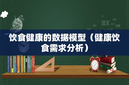 饮食健康的数据模型（健康饮食需求分析）