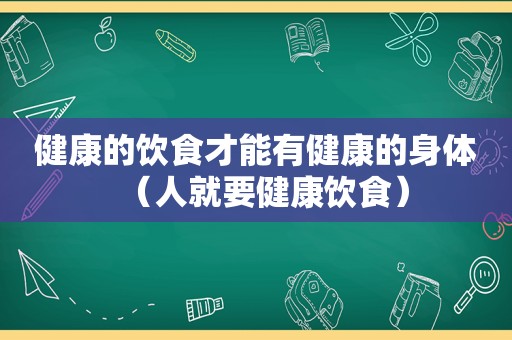 健康的饮食才能有健康的身体（人就要健康饮食）