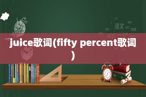 juice歌词(fifty percent歌词)