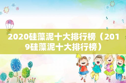 2020硅藻泥十大排行榜（2019硅藻泥十大排行榜）