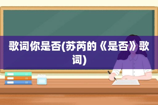 歌词你是否(苏芮的《是否》歌词)