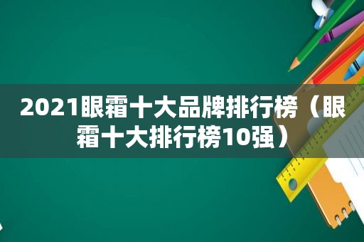 2021眼霜十大品牌排行榜（眼霜十大排行榜10强）