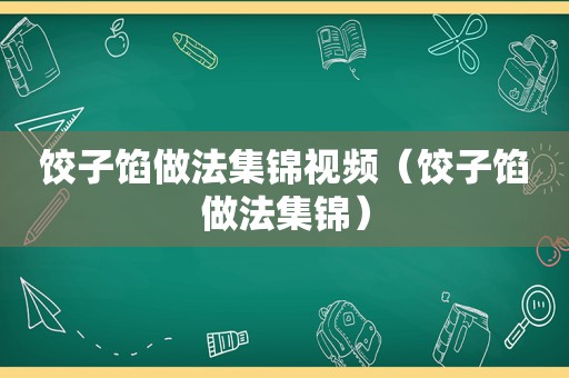 饺子馅做法集锦视频（饺子馅做法集锦）