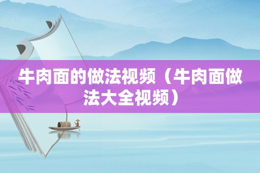 牛肉面的做法视频（牛肉面做法大全视频）