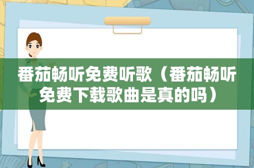 番茄畅听免费听歌（番茄畅听免费下载歌曲是真的吗）