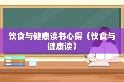 饮食与健康读书心得（饮食与健康读）