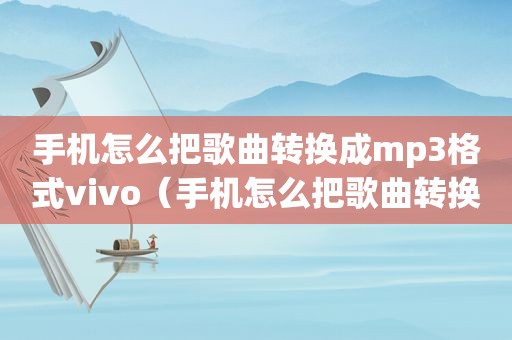 手机怎么把歌曲转换成mp3格式vivo（手机怎么把歌曲转换成mp3格式）