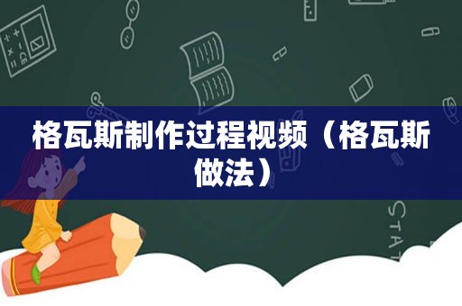 格瓦斯制作过程视频（格瓦斯做法）