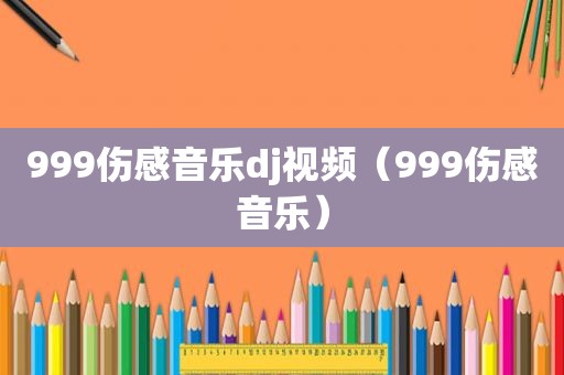 999伤感音乐dj视频（999伤感音乐）