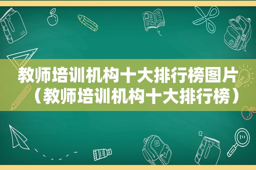 教师培训机构十大排行榜图片（教师培训机构十大排行榜）