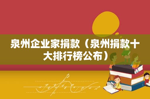 泉州企业家捐款（泉州捐款十大排行榜公布）