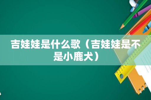 吉娃娃是什么歌（吉娃娃是不是小鹿犬）