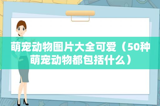 萌宠动物图片大全可爱（50种萌宠动物都包括什么）