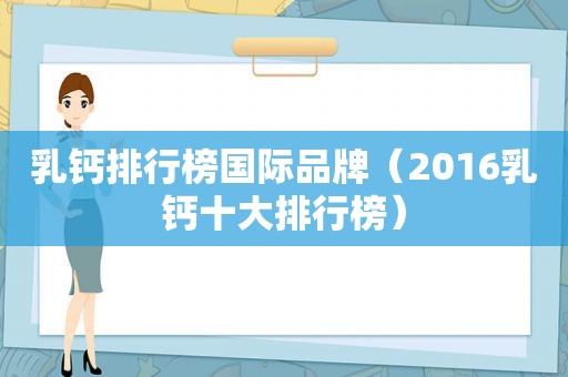 乳钙排行榜国际品牌（2016乳钙十大排行榜）