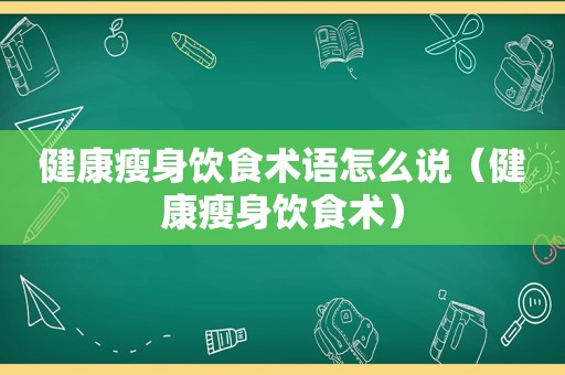 健康瘦身饮食术语怎么说（健康瘦身饮食术）