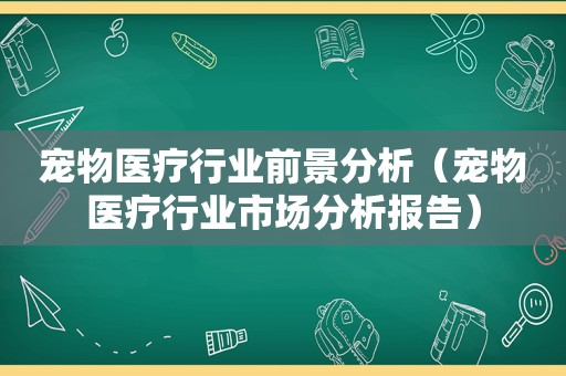 宠物医疗行业前景分析（宠物医疗行业市场分析报告）