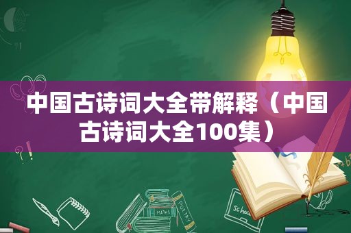 中国古诗词大全带解释（中国古诗词大全100集）