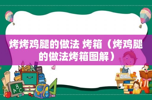 烤烤鸡腿的做法 烤箱（烤鸡腿的做法烤箱图解）