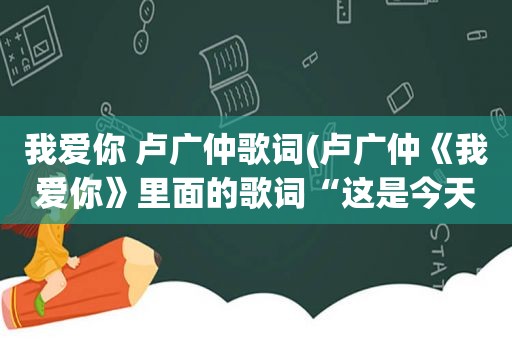 我爱你 卢广仲歌词(卢广仲《我爱你》里面的歌词“这是今天的第六遍”是什么意思)