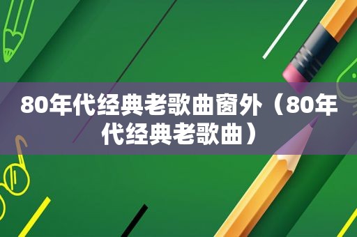 80年代经典老歌曲窗外（80年代经典老歌曲）